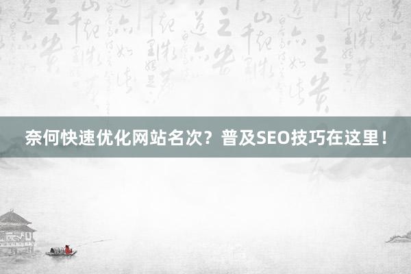 奈何快速优化网站名次？普及SEO技巧在这里！