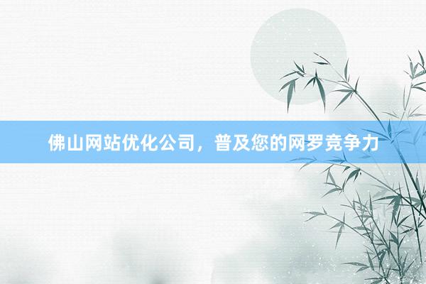 佛山网站优化公司，普及您的网罗竞争力