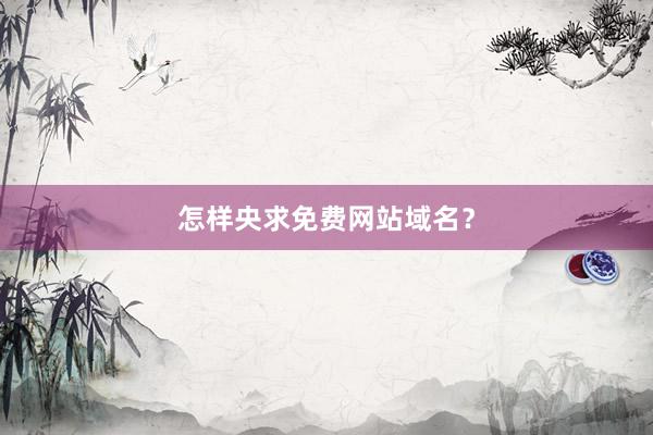 怎样央求免费网站域名？