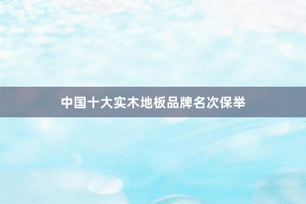 中国十大实木地板品牌名次保举