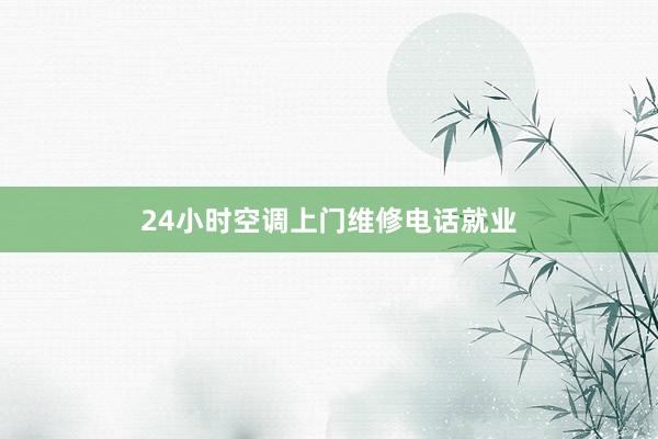 24小时空调上门维修电话就业