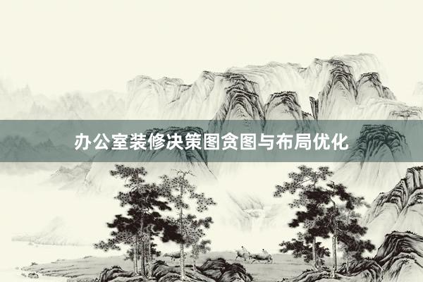 办公室装修决策图贪图与布局优化