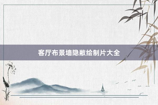 客厅布景墙隐敝绘制片大全
