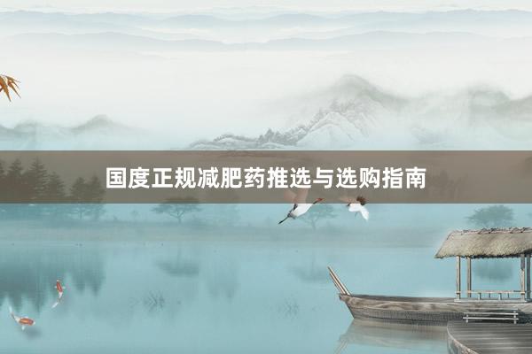 国度正规减肥药推选与选购指南