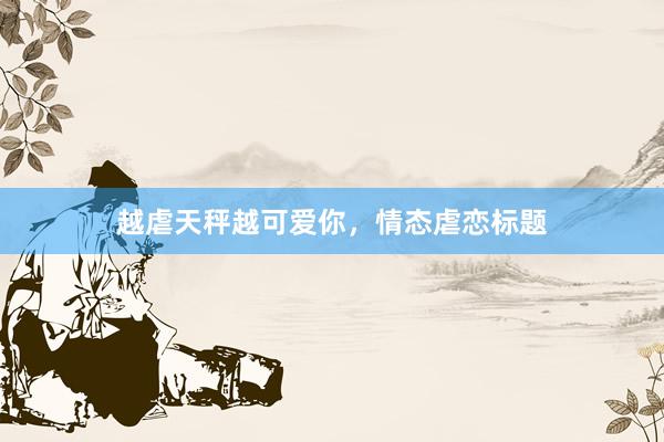 越虐天秤越可爱你，情态虐恋标题