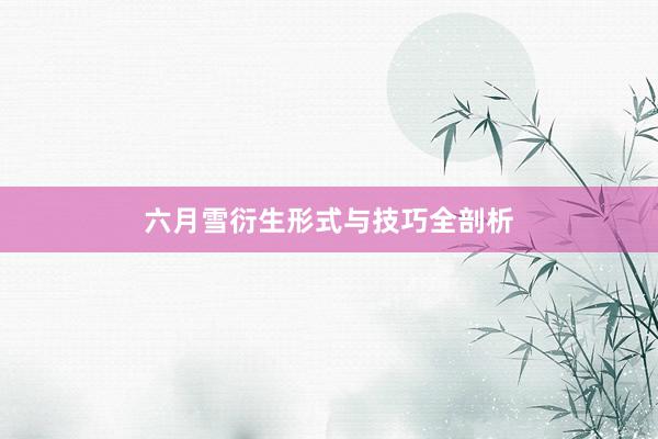 六月雪衍生形式与技巧全剖析