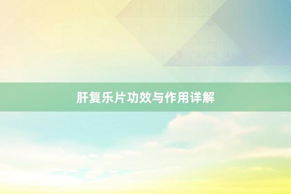 肝复乐片功效与作用详解