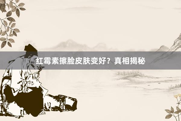 红霉素擦脸皮肤变好?真相揭秘