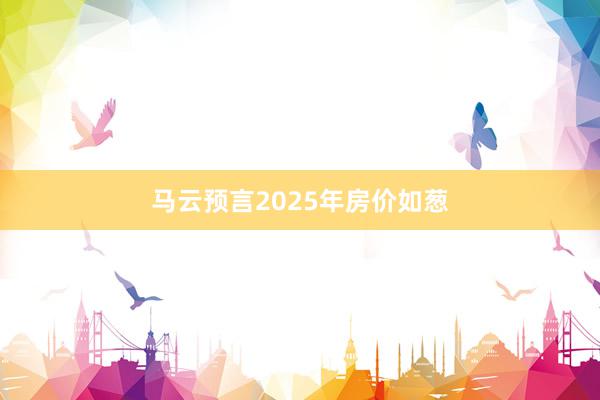 马云预言2025年房价如葱