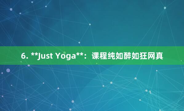 6. **Just Yoga**:课程纯如醉如狂网真