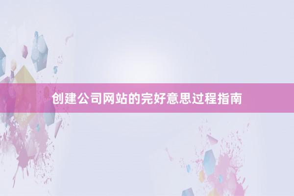 创建公司网站的完好意思过程指南